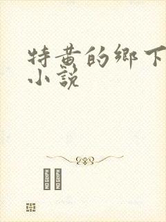 特黄的乡下仑乱小说