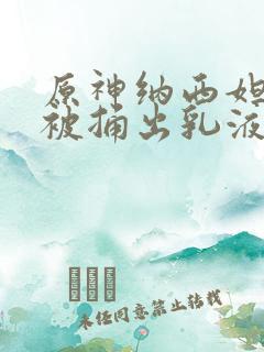 原神纳西妲身体被捅出乳液