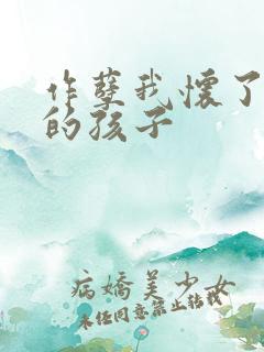 作孽我怀了儿子的孩子