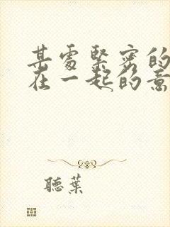 某处紧密的结合在一起的意思