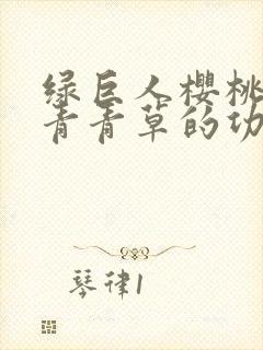 绿巨人樱桃荔枝青青草的功效