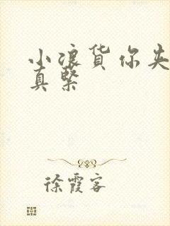 小浪货你夹得我真紧