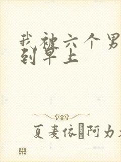 我被六个男人躁到早上