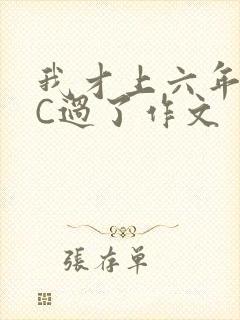 我才上六年级就C过了作文