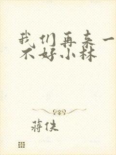 我们再来一次好不好小林