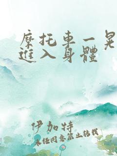 摩托车一晃一晃进入身体