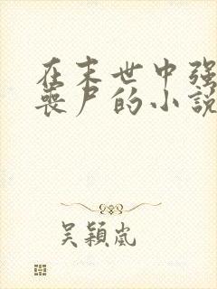 在末世中强上女丧尸的小说