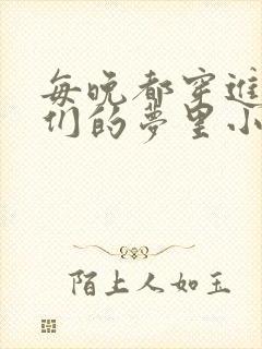 每晚都穿进男神们的梦里小说免费