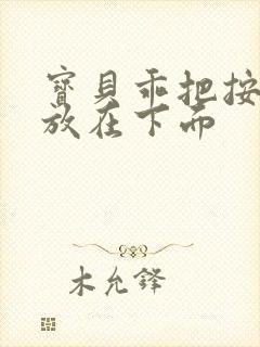 宝贝乖把按摩器放在下面