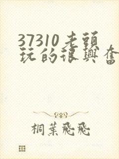 37310老头玩的很兴奋