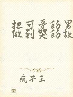 把可爱的男孩子做到哭的故事