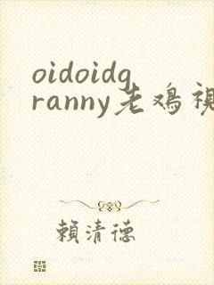 oidoidgranny老鸡视频