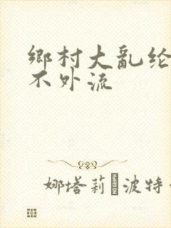 乡村大乱纶肥水不外流