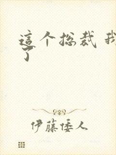 这个总裁 我要了