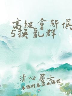 高级会所俱乐部5换 乱群