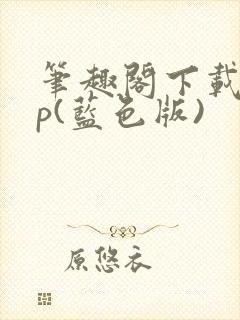 笔趣阁下载app(蓝色版)