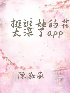 挺进她的花苞啊太深了app