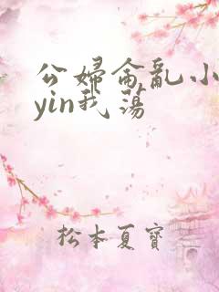 公妇仑乱小说你yin我荡