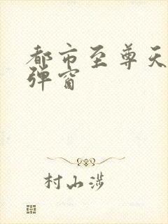 都市至尊天骄无弹窗