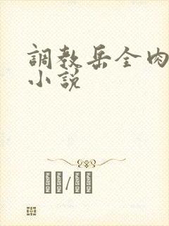 调教岳全肉长篇小说