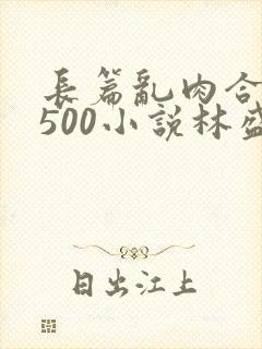 长篇乱肉合集乱500小说林盛