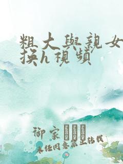 粗大与亲女伦交换h视频