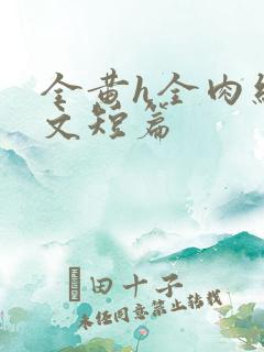 全黄h全肉细节文短篇