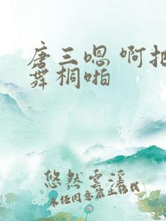 唐三嗯 啊把唐舞桐啪