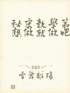 秘密教学第6话想做就做吧你懂的