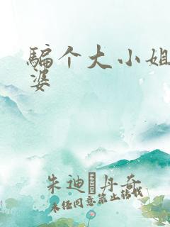 骗个大小姐当老婆