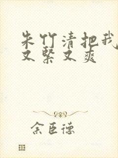 朱竹清把我夹得又紧又爽