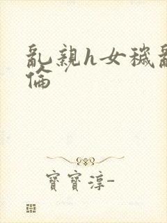 乱亲h女秽乱常伦