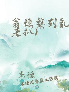 翁熄系列乱 (老扒)