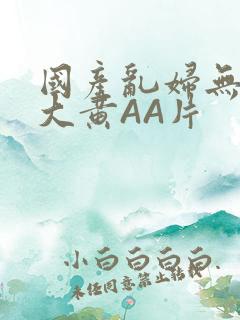 国产乱妇无乱码大黄AA片