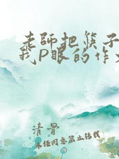 老师把筷子放进我P眼的作文