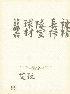 篮球队长被绑在器材室榨精