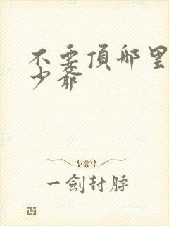 不要顶哪里好涨少爷