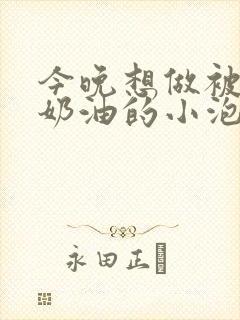 今晚想做被注满奶油的小泡芙