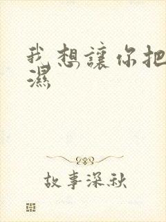 我想让你把我弄湿