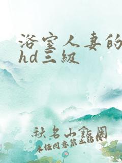 浴室人妻的情欲hd三级