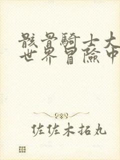 骸骨骑士大人异世界冒险中小说