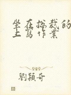 坐在总裁的木棒上写作业