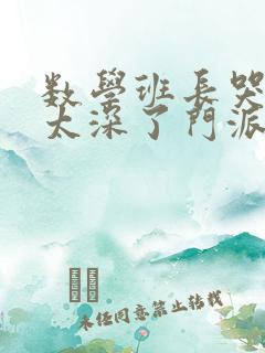 数学班长哭着说太深了门派站