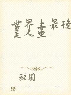 世界上最后一条美人鱼