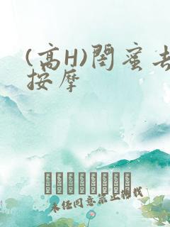 (高H)闺蜜去按摩