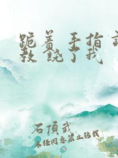 跪着 手指 调教 饶了我