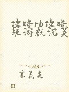 攻略rb攻略系统游戏沉芙原文