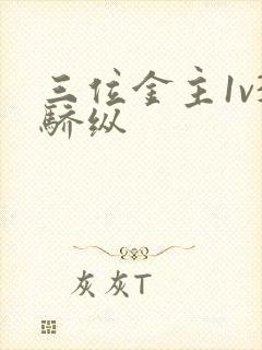 三位金主1v3骄纵