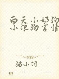 白天小奶狗晚上小狼狗言情