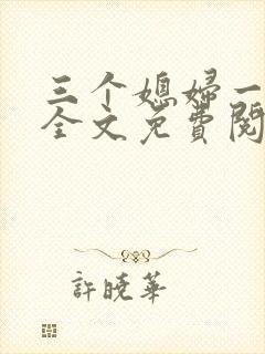 三个媳妇一锅烩全文免费阅读